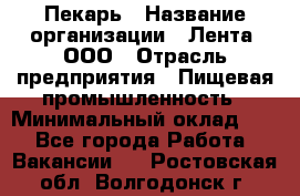 Пекарь › Название организации ­ Лента, ООО › Отрасль предприятия ­ Пищевая промышленность › Минимальный оклад ­ 1 - Все города Работа » Вакансии   . Ростовская обл.,Волгодонск г.